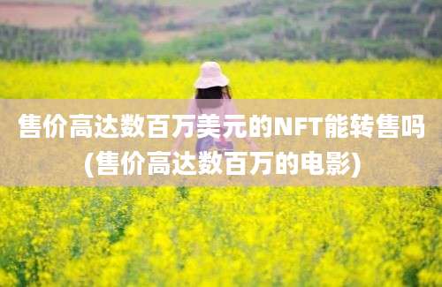 售价高达数百万美元的NFT能转售吗(售价高达数百万的电影)