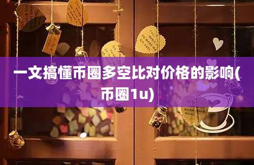 一文搞懂币圈多空比对价格的影响(币圈1u)