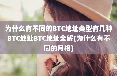 为什么有不同的BTC地址类型有几种BTC地址BTC地址全解(为什么有不同的月相)