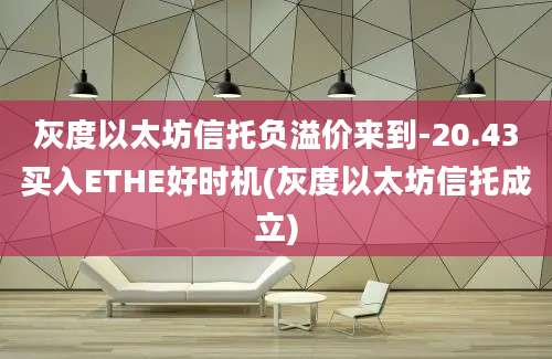 灰度以太坊信托负溢价来到-20.43买入ETHE好时机(灰度以太坊信托成立)