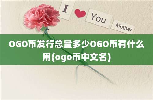 OGO币发行总量多少OGO币有什么用(ogo币中文名)