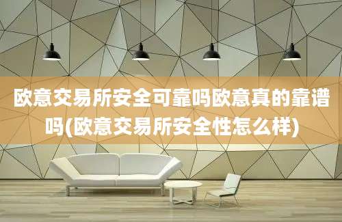 欧意交易所安全可靠吗欧意真的靠谱吗(欧意交易所安全性怎么样)