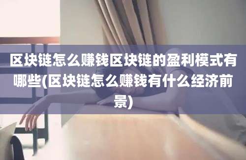 区块链怎么赚钱区块链的盈利模式有哪些(区块链怎么赚钱有什么经济前景)