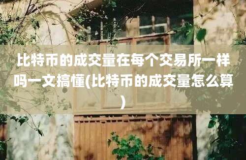 比特币的成交量在每个交易所一样吗一文搞懂(比特币的成交量怎么算)