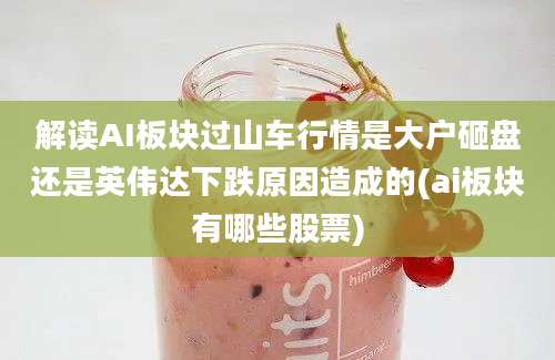 解读AI板块过山车行情是大户砸盘还是英伟达下跌原因造成的(ai板块有哪些股票)