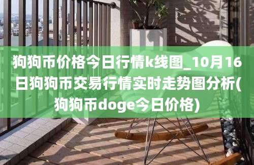 狗狗币价格今日行情k线图_10月16日狗狗币交易行情实时走势图分析(狗狗币doge今日价格)