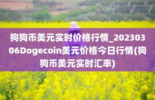 狗狗币美元实时价格行情_20230306Dogecoin美元价格今日行情(狗狗币美元实时汇率)