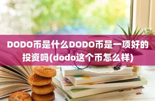 DODO币是什么DODO币是一项好的投资吗(dodo这个币怎么样)