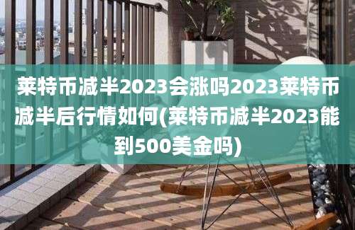 莱特币减半2023会涨吗2023莱特币减半后行情如何(莱特币减半2023能到500美金吗)
