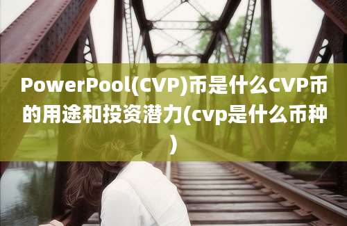 PowerPool(CVP)币是什么CVP币的用途和投资潜力(cvp是什么币种)