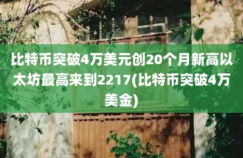 比特币突破4万美元创20个月新高以太坊最高来到2217(比特币突破4万美金)