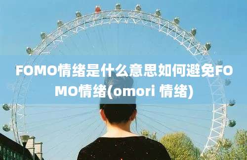 FOMO情绪是什么意思如何避免FOMO情绪(omori 情绪)