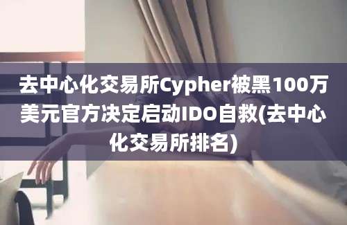 去中心化交易所Cypher被黑100万美元官方决定启动IDO自救(去中心化交易所排名)