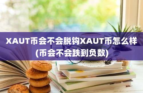 XAUT币会不会脱钩XAUT币怎么样(币会不会跌到负数)