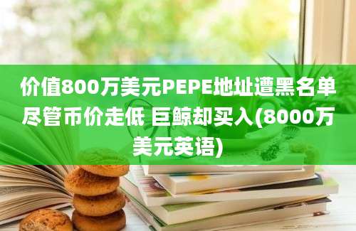 价值800万美元PEPE地址遭黑名单尽管币价走低 巨鲸却买入(8000万美元英语)