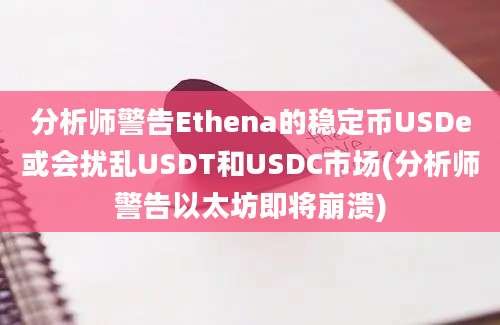 分析师警告Ethena的稳定币USDe或会扰乱USDT和USDC市场(分析师警告以太坊即将崩溃)