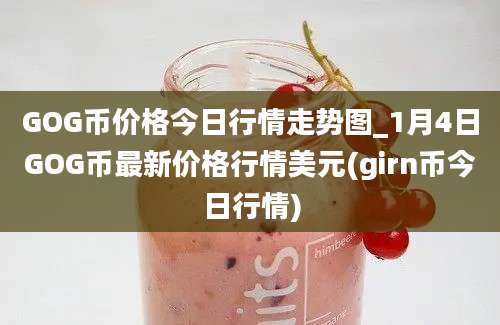 GOG币价格今日行情走势图_1月4日GOG币最新价格行情美元(girn币今日行情)