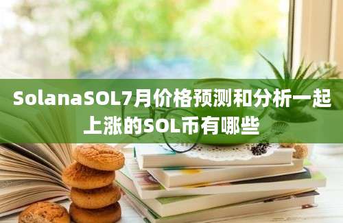 SolanaSOL7月价格预测和分析一起上涨的SOL币有哪些