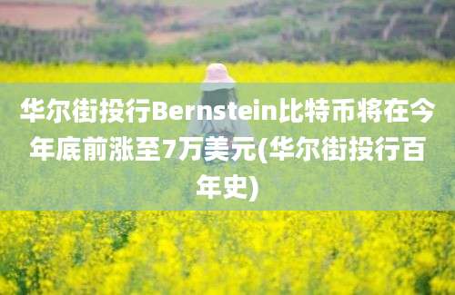 华尔街投行Bernstein比特币将在今年底前涨至7万美元(华尔街投行百年史)