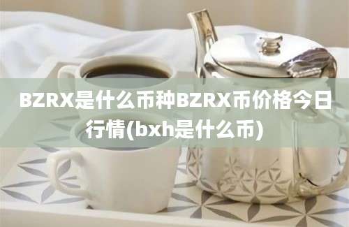 BZRX是什么币种BZRX币价格今日行情(bxh是什么币)