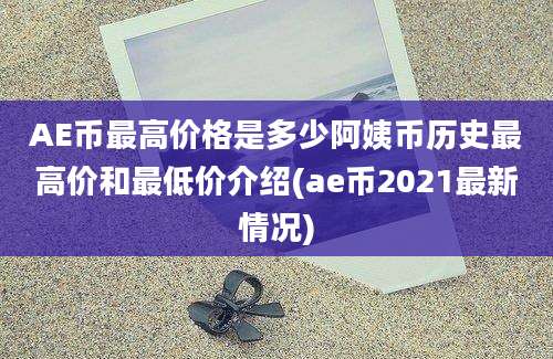 AE币最高价格是多少阿姨币历史最高价和最低价介绍(ae币2021最新情况)