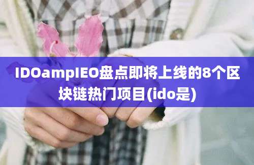 IDOampIEO盘点即将上线的8个区块链热门项目(ido是)