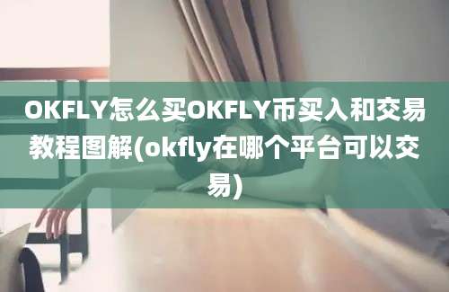 OKFLY怎么买OKFLY币买入和交易教程图解(okfly在哪个平台可以交易)