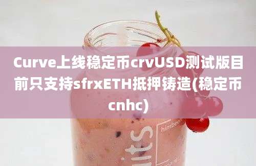 Curve上线稳定币crvUSD测试版目前只支持sfrxETH抵押铸造(稳定币cnhc)