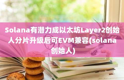 Solana有潜力成以太坊Layer2创始人分片升级后可EVM兼容(solana 创始人)