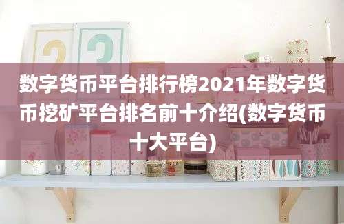 数字货币平台排行榜2021年数字货币挖矿平台排名前十介绍(数字货币十大平台)