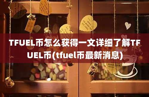 TFUEL币怎么获得一文详细了解TFUEL币(tfuel币最新消息)