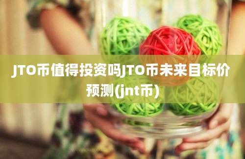 JTO币值得投资吗JTO币未来目标价预测(jnt币)