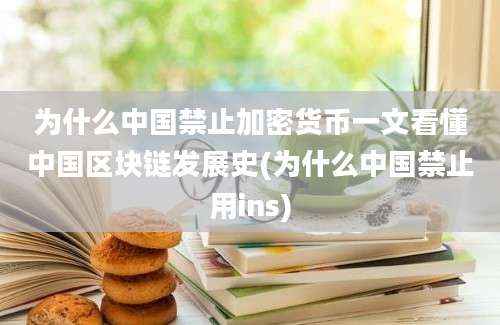 为什么中国禁止加密货币一文看懂中国区块链发展史(为什么中国禁止用ins)