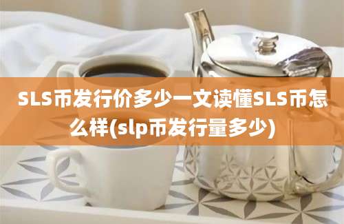 SLS币发行价多少一文读懂SLS币怎么样(slp币发行量多少)