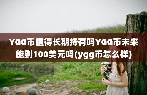 YGG币值得长期持有吗YGG币未来能到100美元吗(ygg币怎么样)