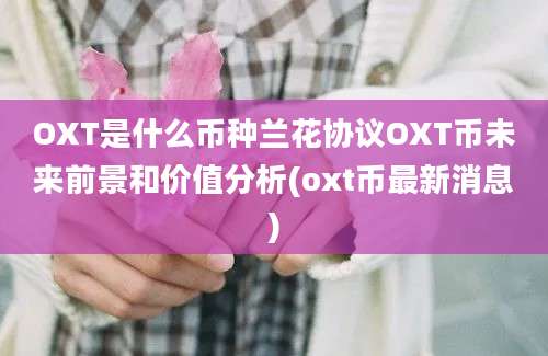 OXT是什么币种兰花协议OXT币未来前景和价值分析(oxt币最新消息)