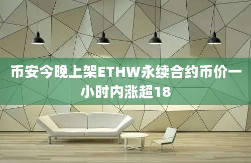 币安今晚上架ETHW永续合约币价一小时内涨超18