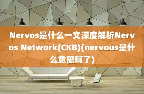 Nervos是什么一文深度解析Nervos Network(CKB)(nervous是什么意思啊了)