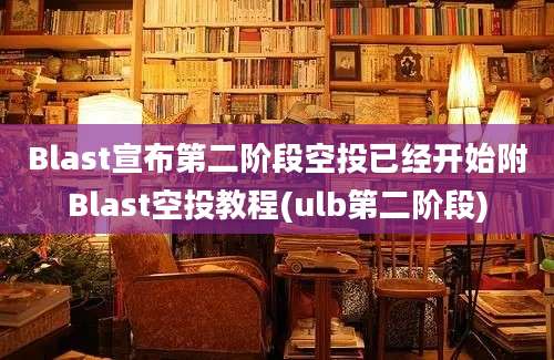 Blast宣布第二阶段空投已经开始附Blast空投教程(ulb第二阶段)