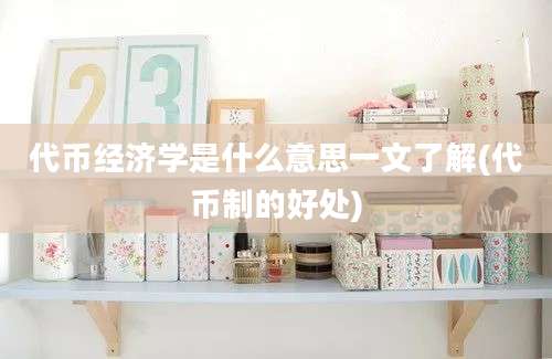 代币经济学是什么意思一文了解(代币制的好处)