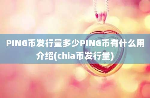 PING币发行量多少PING币有什么用介绍(chia币发行量)