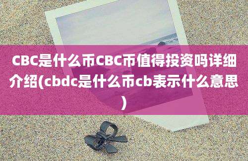 CBC是什么币CBC币值得投资吗详细介绍(cbdc是什么币cb表示什么意思)