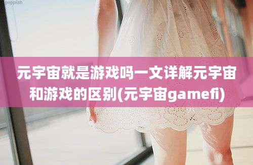 元宇宙就是游戏吗一文详解元宇宙和游戏的区别(元宇宙gamefi)